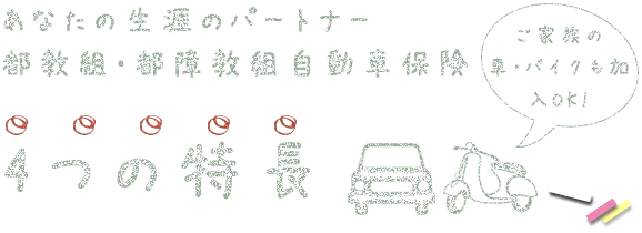 あなたの生涯のパートナー都教組・都障教組自動車保険 4つの特長 ご家族の車・バイクも加入OK!